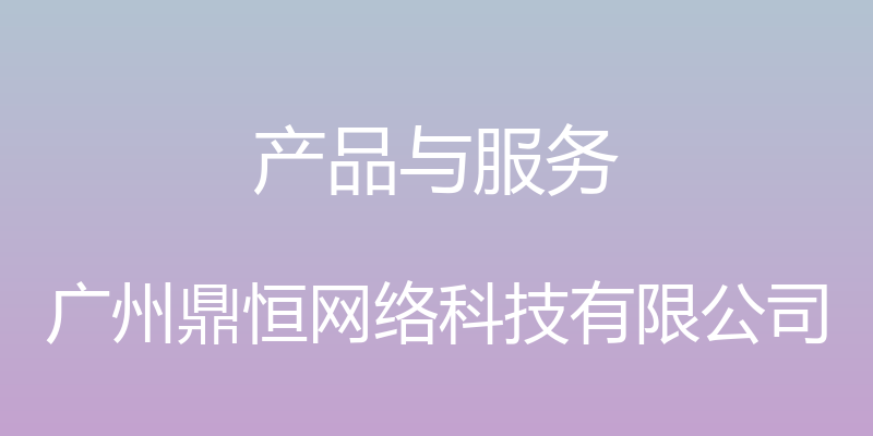 产品与服务 - 广州鼎恒网络科技有限公司