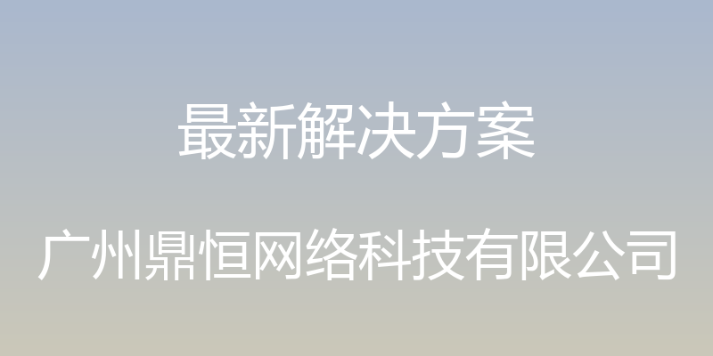 最新解决方案 - 广州鼎恒网络科技有限公司