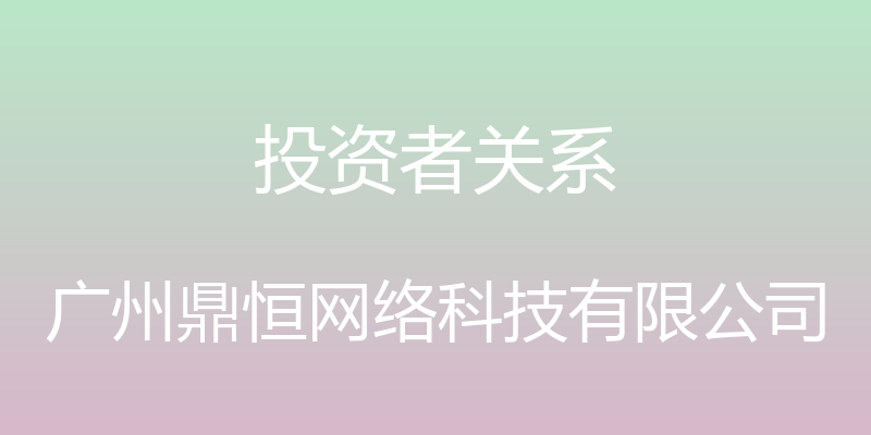 投资者关系 - 广州鼎恒网络科技有限公司