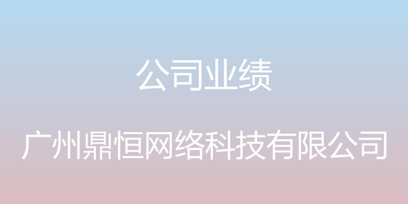 公司业绩 - 广州鼎恒网络科技有限公司