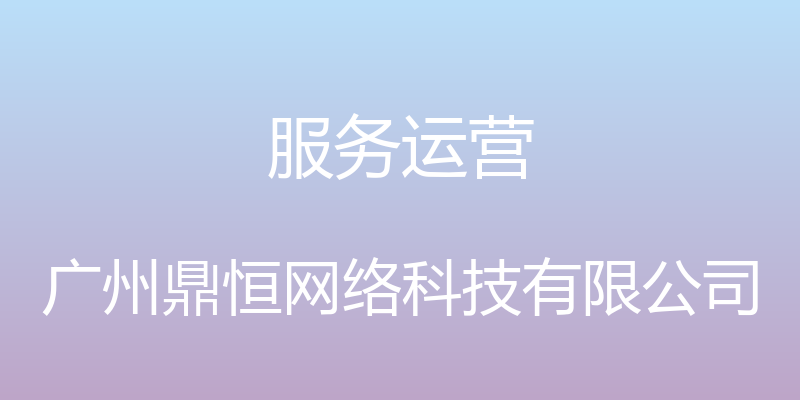 服务运营 - 广州鼎恒网络科技有限公司