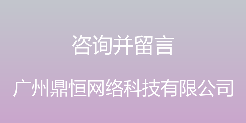 咨询并留言 - 广州鼎恒网络科技有限公司