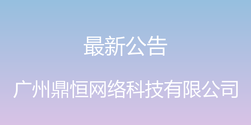 最新公告 - 广州鼎恒网络科技有限公司